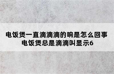 电饭煲一直滴滴滴的响是怎么回事 电饭煲总是滴滴叫显示6